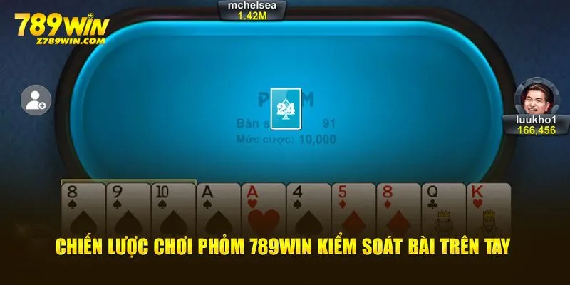 Chiến lược chơi phỏm 789win kiểm soát bài trên tay 