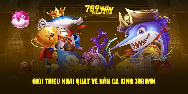 Giới thiệu khái quát về Bắn Cá King 789win