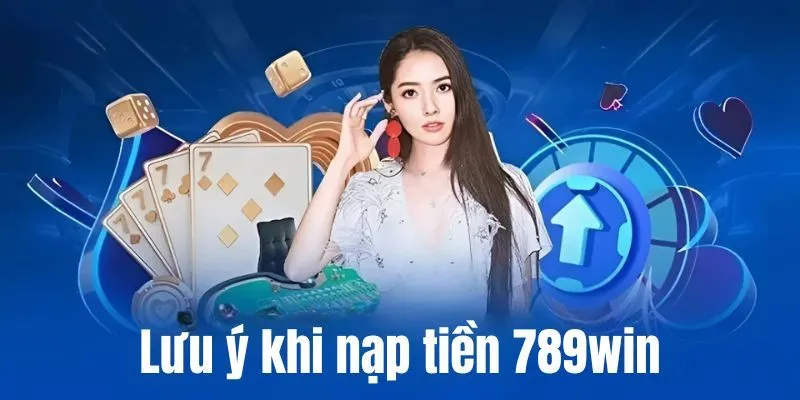 Lưu ý khi nạp tiền 789win