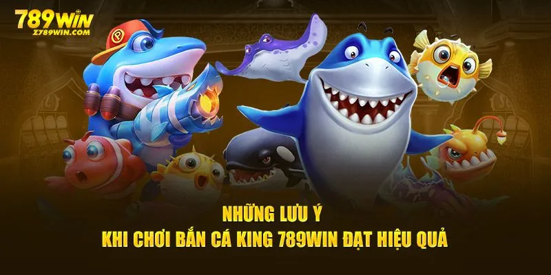 Những lưu ý khi chơi Bắn Cá King 789win đạt hiệu quả